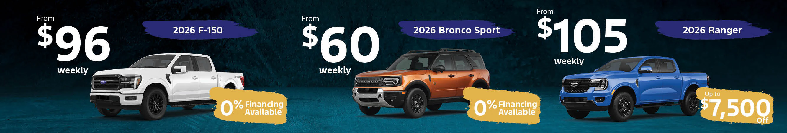2026 F-150 from $96 weekly or 0% financing available | 2026 Bronco Sport from $60 weekly or 0% financing available | 2026 Ranger from $105 weekly or up to $7,500 off