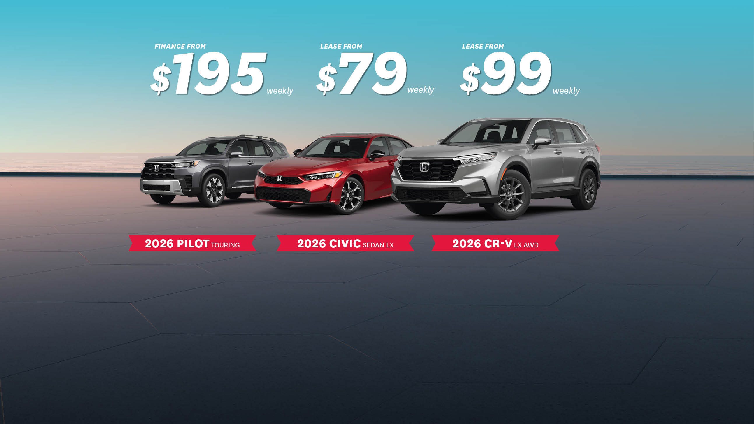2026 Pilot - Finance from $195 Weekly 
2026 Civic - Lease from $79 Weekly 
2026 CR-V - Lease from $99 Weekly