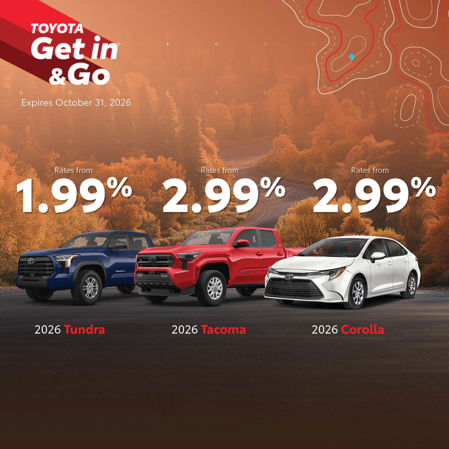 Toyota on the Trail has low rates available throughout the October! Shop the lowest rates from Toyota on the Trail today! Get into 2026 Tundra with rates starting from 1.99%. Get into a 2026 Tacoma with rates starting from 2.99%. Get into a 2026 Corolla with rates starting from 2.99%.
